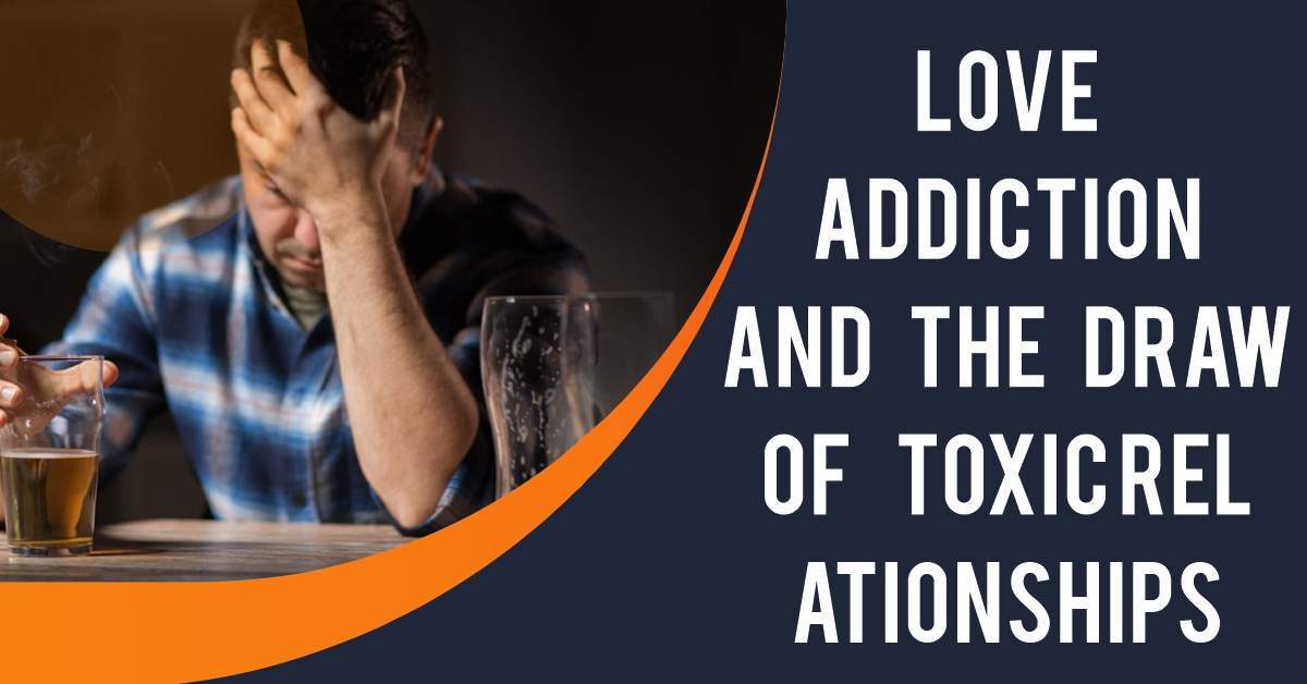 Love Addiction and the Draw of Toxic Relationships