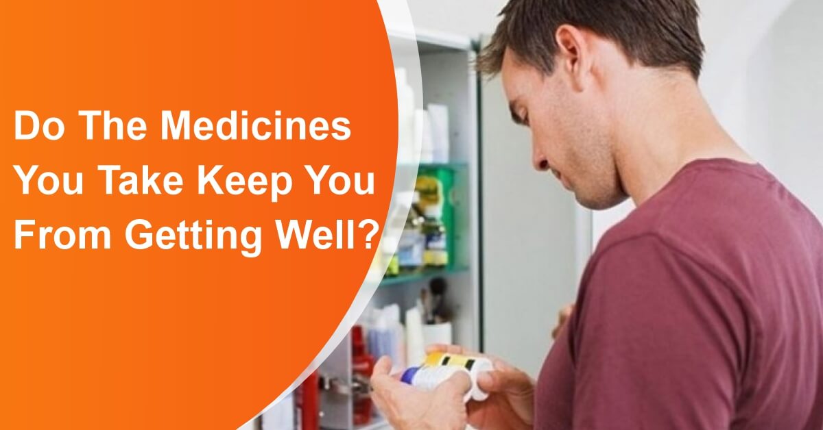 Do the Medicines You Take Keep You from Getting Well