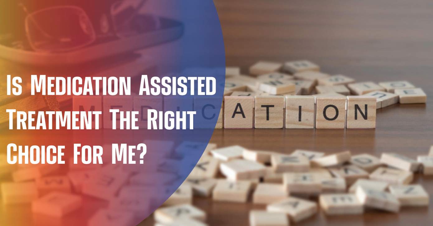 Is Medication Assisted Treatment The Right Choice For Me