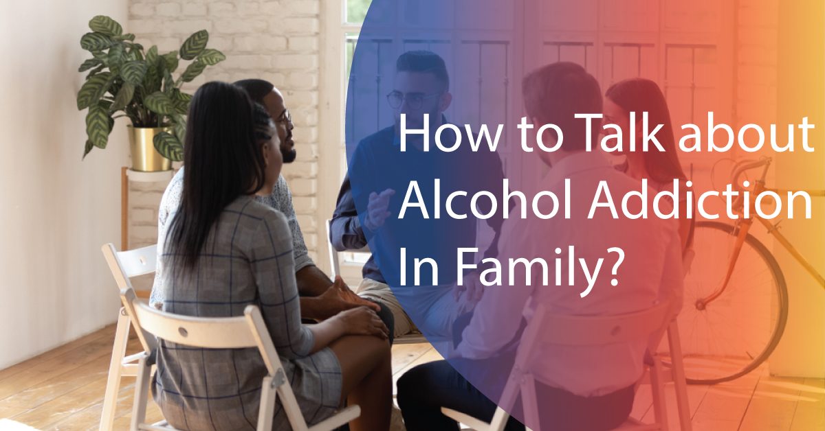 How to Talk about Alcohol Addiction In Family