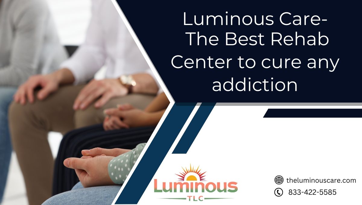 Luminous Care-The Best Rehab Center to Cure Any Adicción