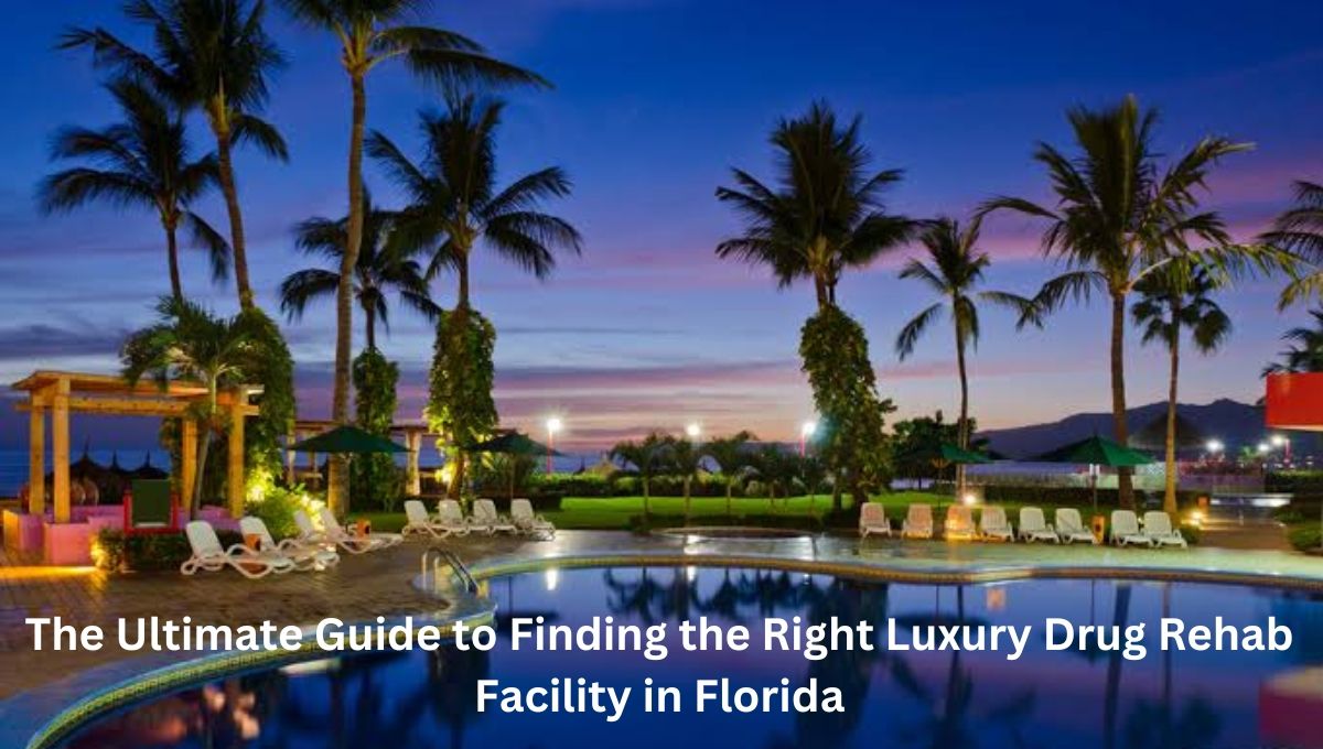 The Ultimate Guide to Finding the Right Luxury Drug Rehab Facility in Florida