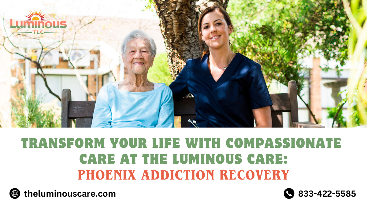 Transform Your Life with Compassionate Care at Luminous Care: Phoenix Addiction Recovery