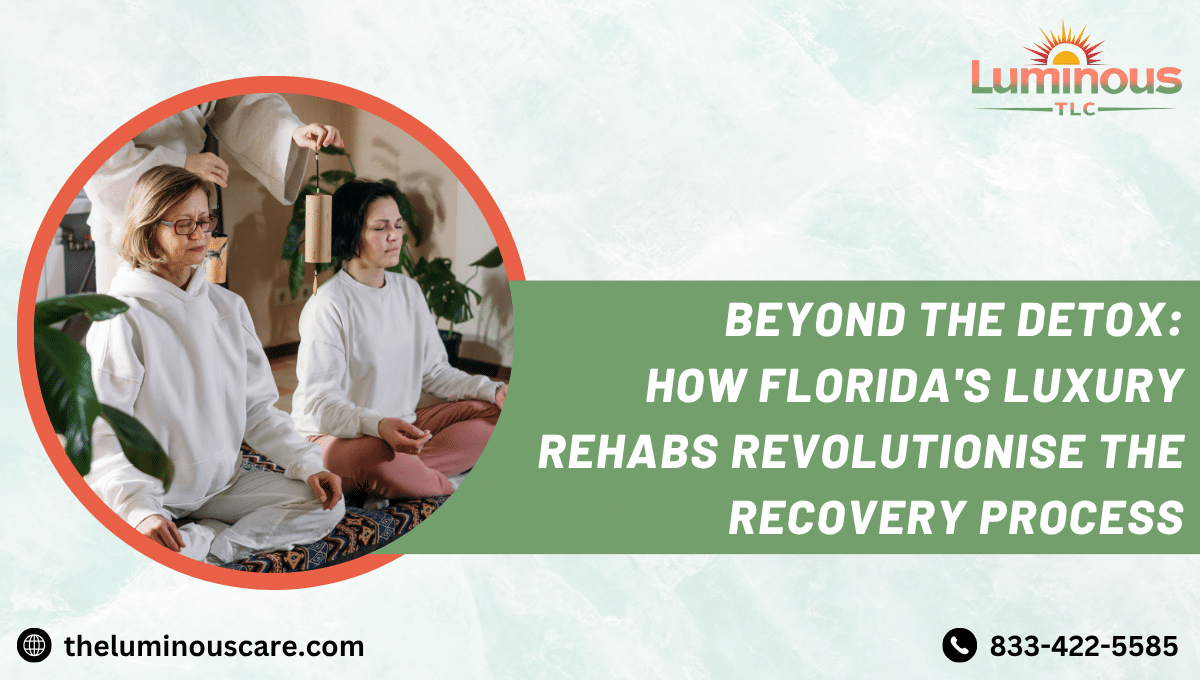Beyond the Detox: How Florida's Luxury Rehabs Revolutionise the Recovery Process